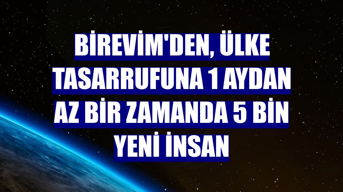 BİREVİM'den, ülke tasarrufuna 1 aydan az bir zamanda 5 bin yeni insan