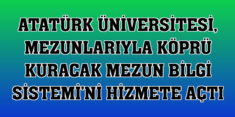 Atatürk Üniversitesi, mezunlarıyla köprü kuracak Mezun Bilgi Sistemi'ni hizmete açtı