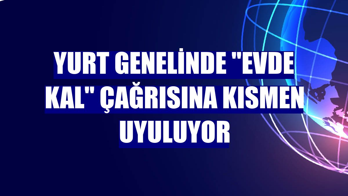 Yurt genelinde "Evde Kal" çağrısına kısmen uyuluyor