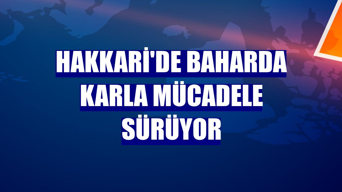 Hakkari'de baharda karla mücadele sürüyor