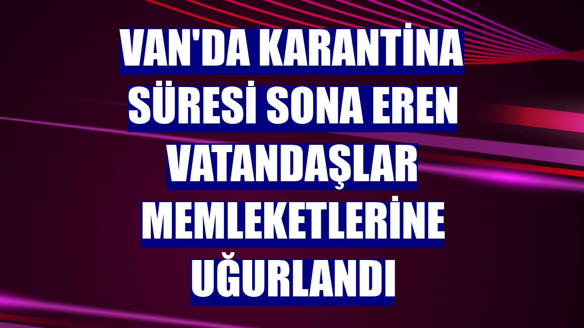 Van'da karantina süresi sona eren vatandaşlar memleketlerine uğurlandı