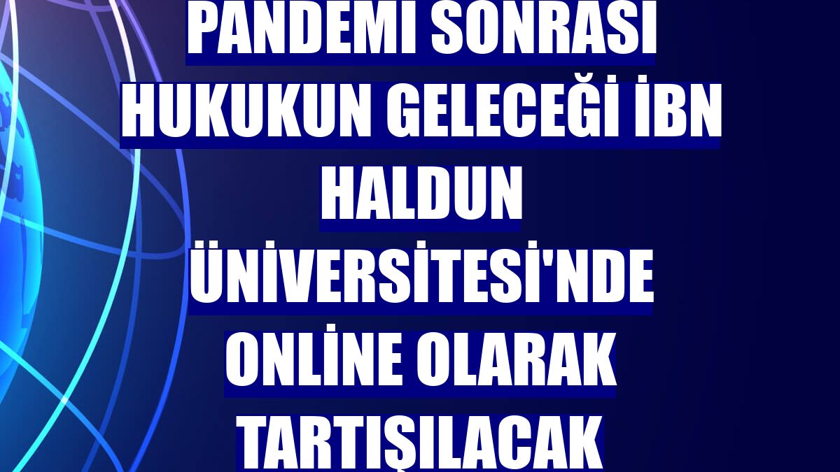 Pandemi sonrası hukukun geleceği İbn Haldun Üniversitesi'nde online olarak tartışılacak