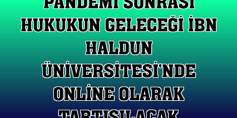 Pandemi sonrası hukukun geleceği İbn Haldun Üniversitesi'nde online olarak tartışılacak