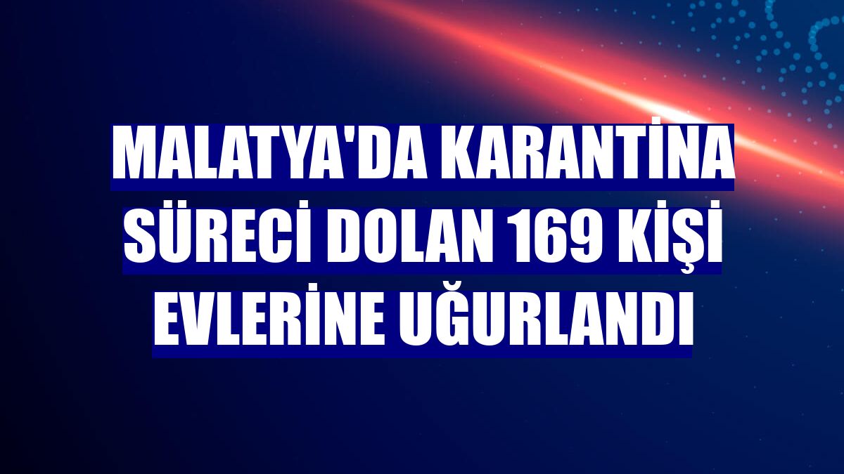 Malatya'da karantina süreci dolan 169 kişi evlerine uğurlandı