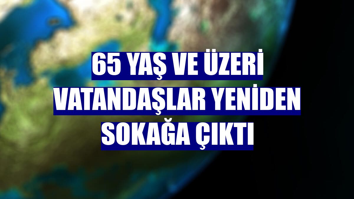 65 yaş ve üzeri vatandaşlar yeniden sokağa çıktı