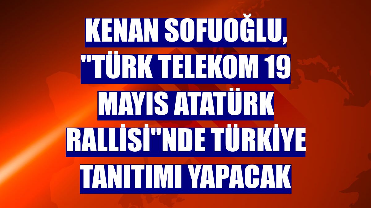 Kenan Sofuoğlu, "Türk Telekom 19 Mayıs Atatürk Rallisi"nde Türkiye tanıtımı yapacak