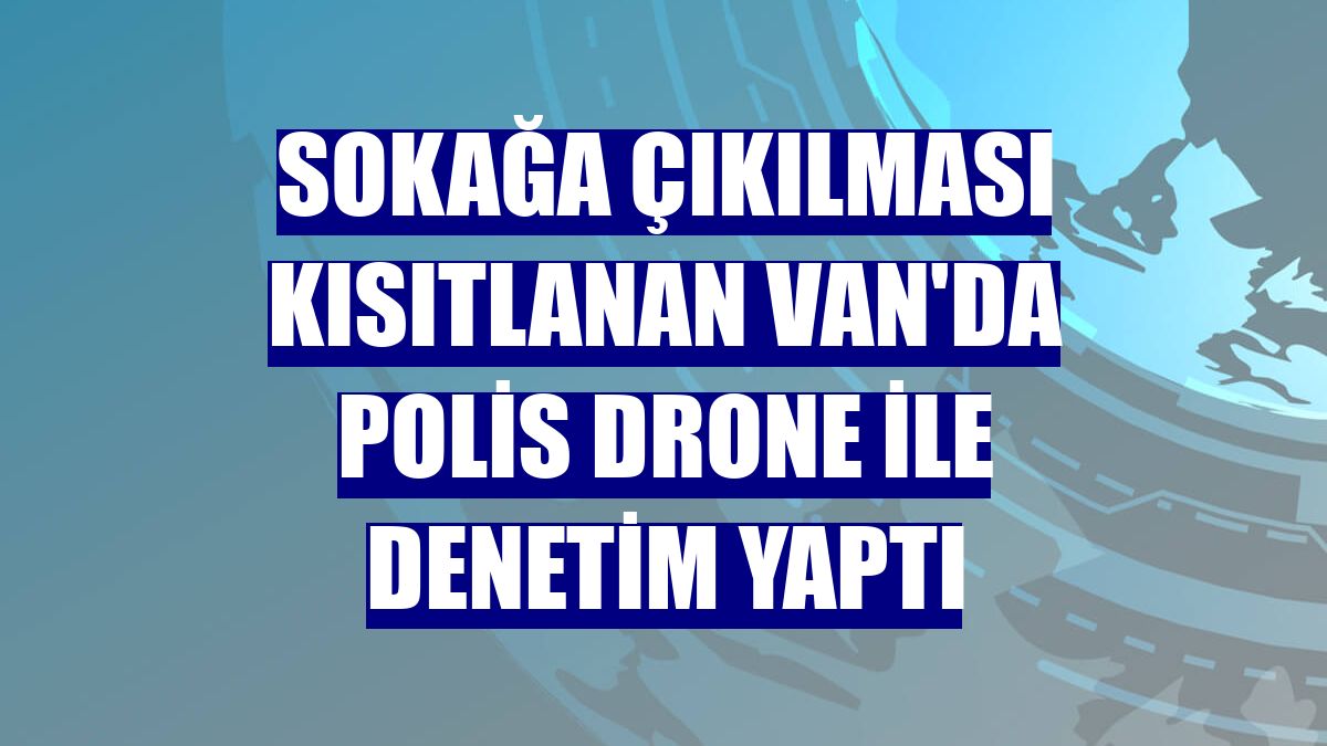 Sokağa çıkılması kısıtlanan Van'da polis drone ile denetim yaptı