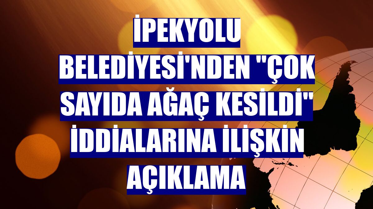 İpekyolu Belediyesi'nden "çok sayıda ağaç kesildi" iddialarına ilişkin açıklama