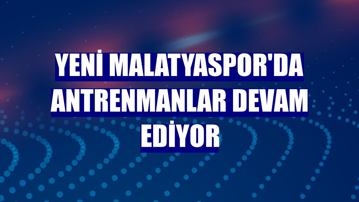 Yeni Malatyaspor'da antrenmanlar devam ediyor