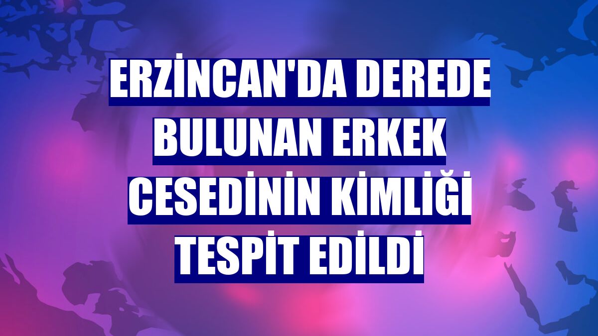 Erzincan'da derede bulunan erkek cesedinin kimliği tespit edildi