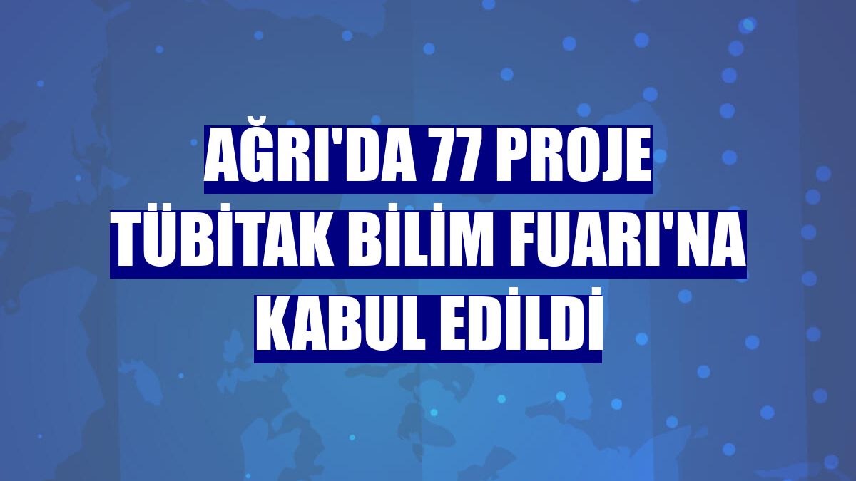 Ağrı'da 77 proje TÜBİTAK Bilim Fuarı'na kabul edildi