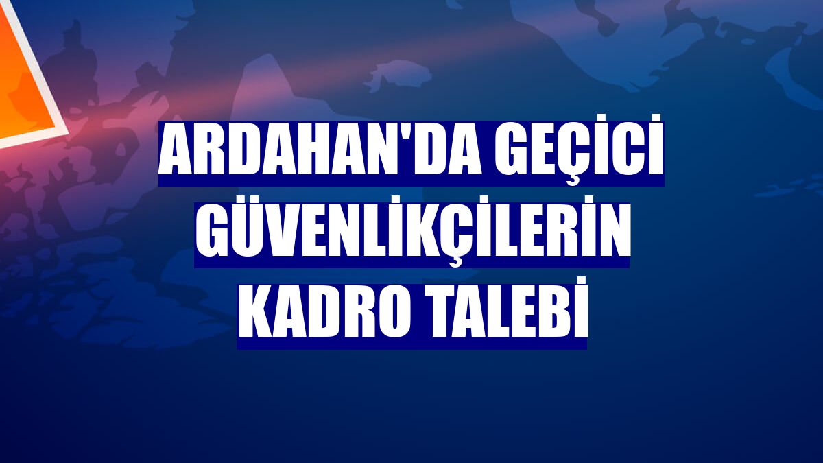 Ardahan'da geçici güvenlikçilerin kadro talebi