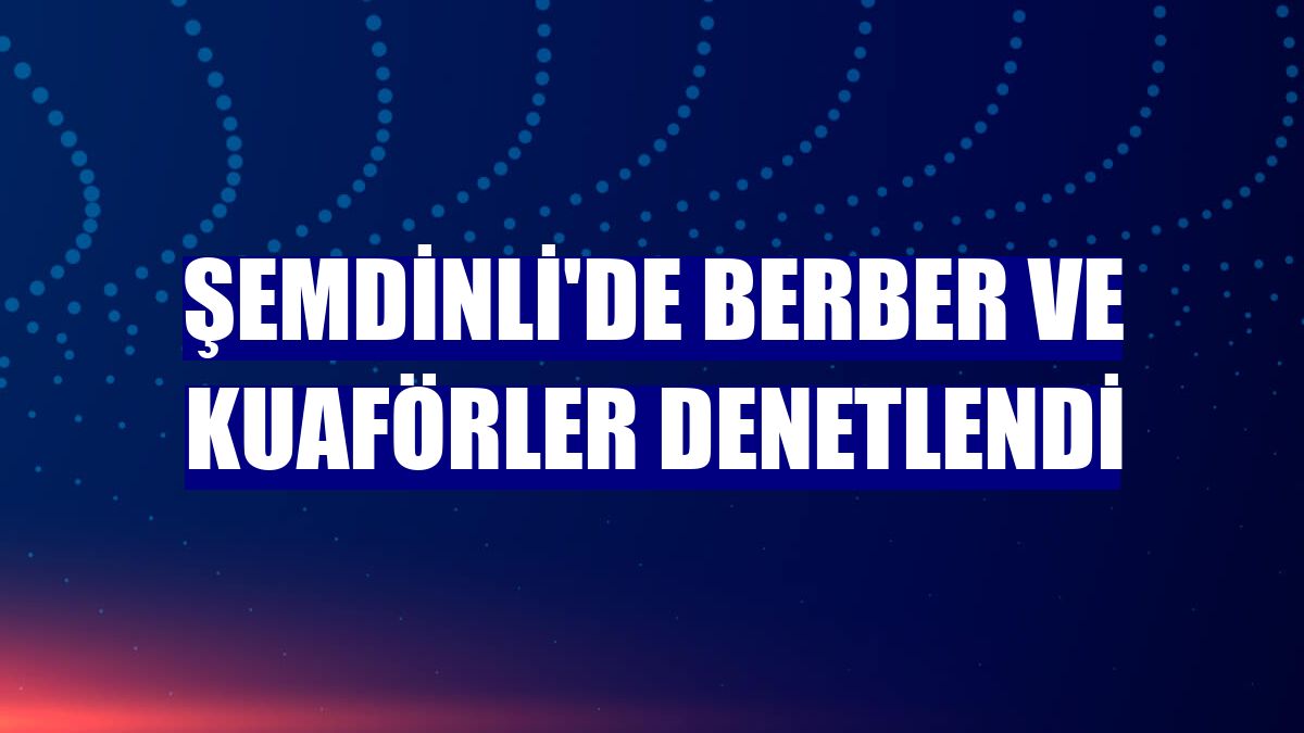 Şemdinli'de berber ve kuaförler denetlendi