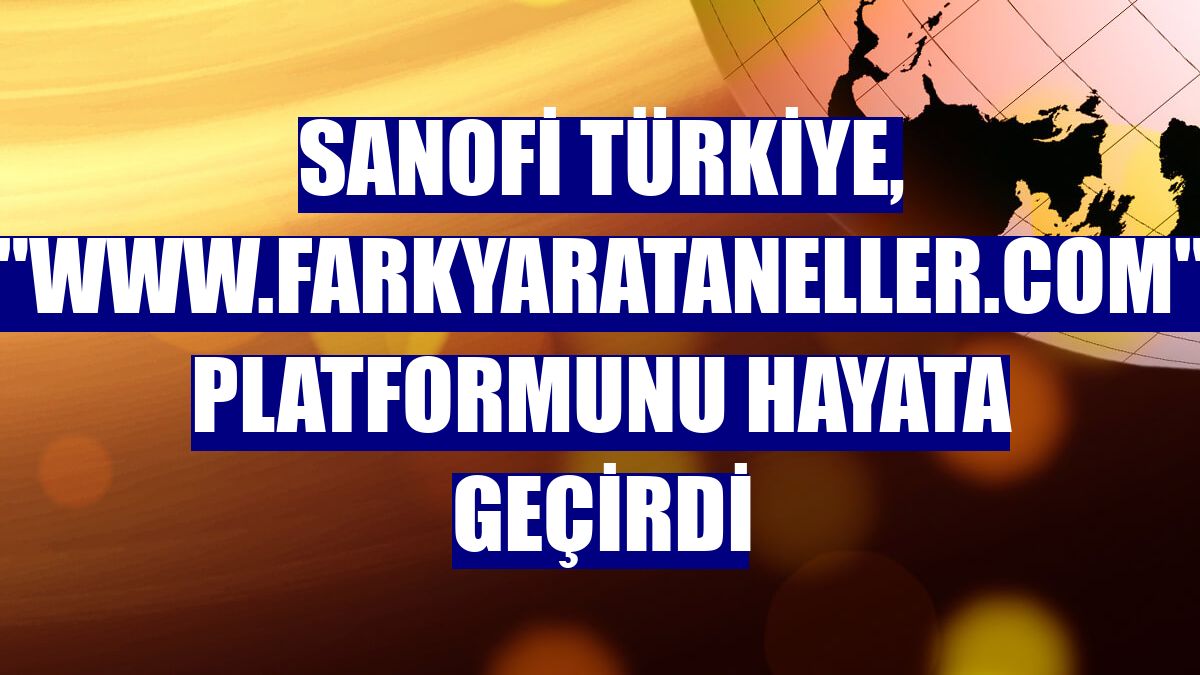 Sanofi Türkiye, "www.farkyarataneller.com" platformunu hayata geçirdi