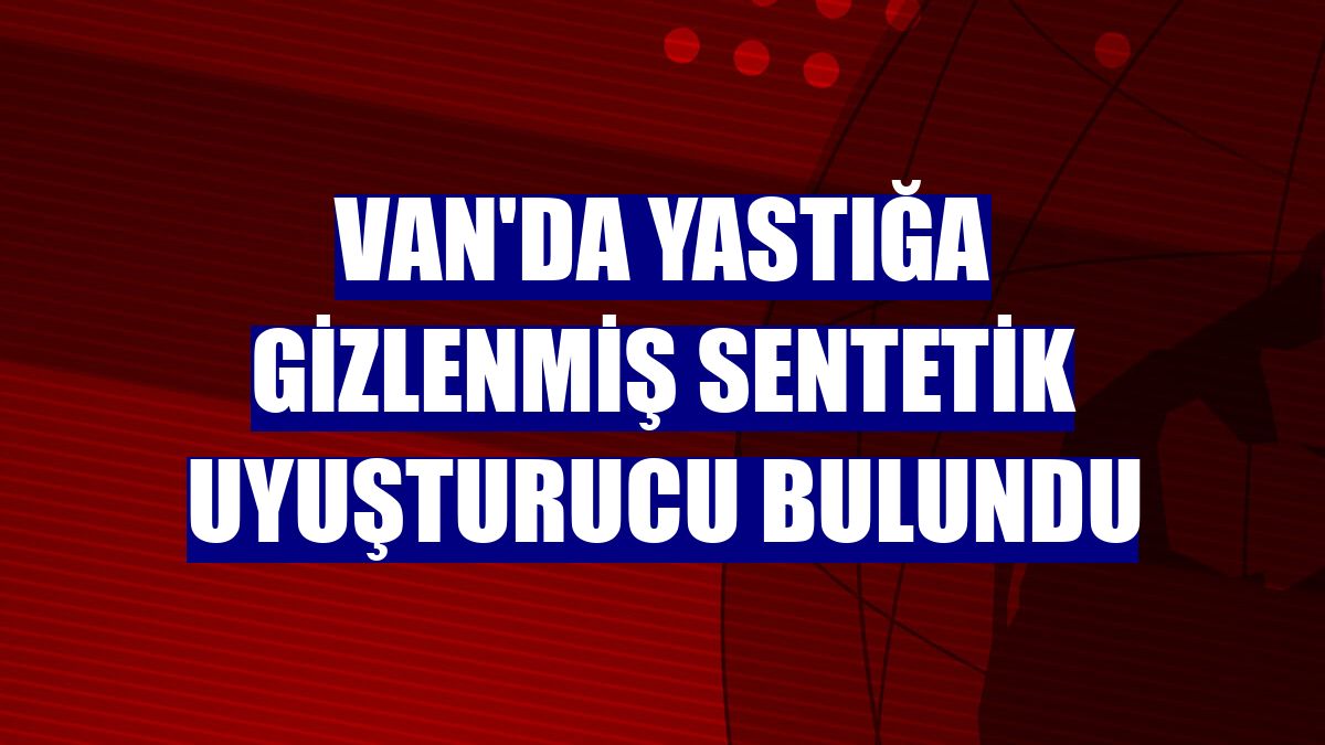 Van'da yastığa gizlenmiş sentetik uyuşturucu bulundu