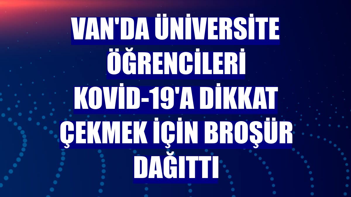 Van'da üniversite öğrencileri Kovid-19'a dikkat çekmek için broşür dağıttı
