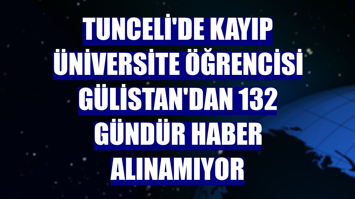Tunceli'de kayıp üniversite öğrencisi Gülistan'dan 132 gündür haber alınamıyor