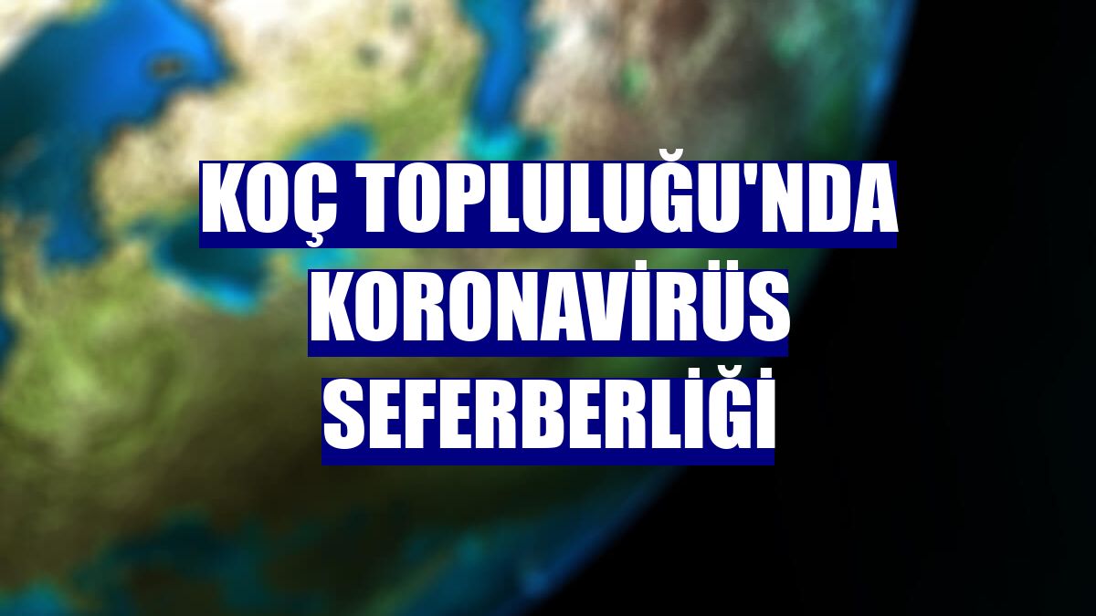 Koç Topluluğu'nda koronavirüs seferberliği