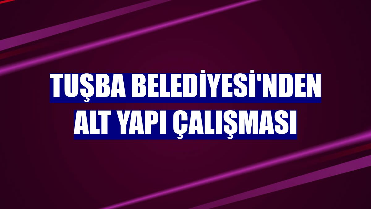 Tuşba Belediyesi'nden alt yapı çalışması