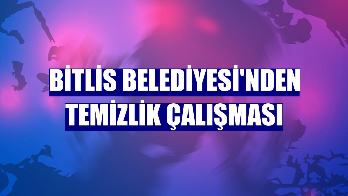 Bitlis Belediyesi'nden temizlik çalışması