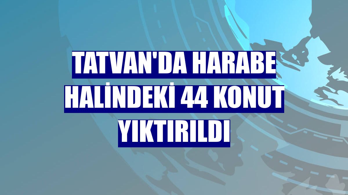 Tatvan'da harabe halindeki 44 konut yıktırıldı