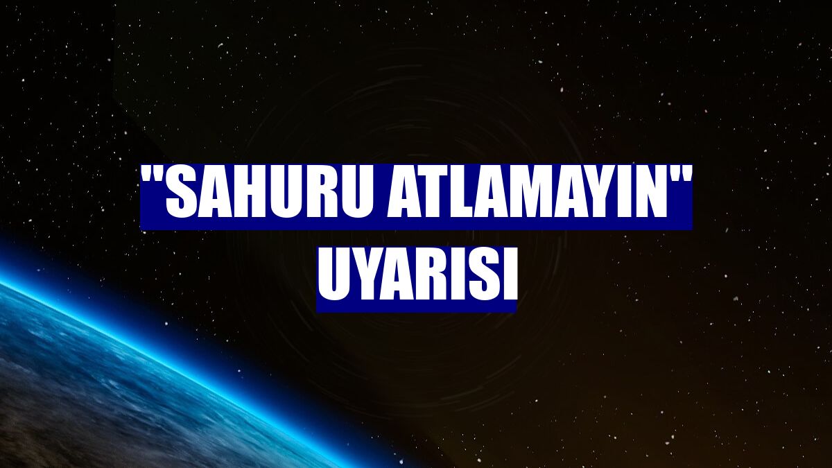 "Sahuru atlamayın" uyarısı