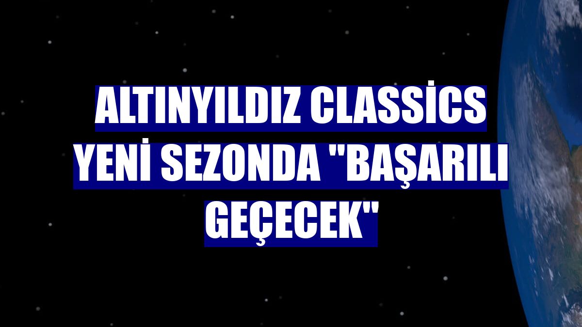 Altınyıldız Classics yeni sezonda "başarılı geçecek"