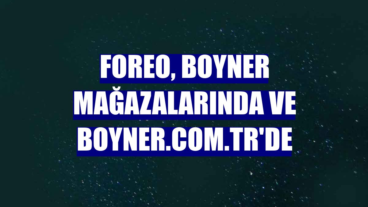 Foreo, Boyner mağazalarında ve boyner.com.tr'de