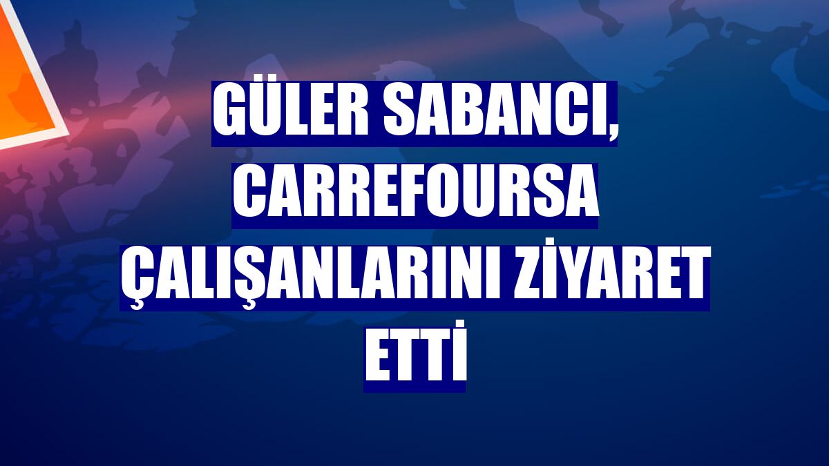 Güler Sabancı, CarrefourSA çalışanlarını ziyaret etti