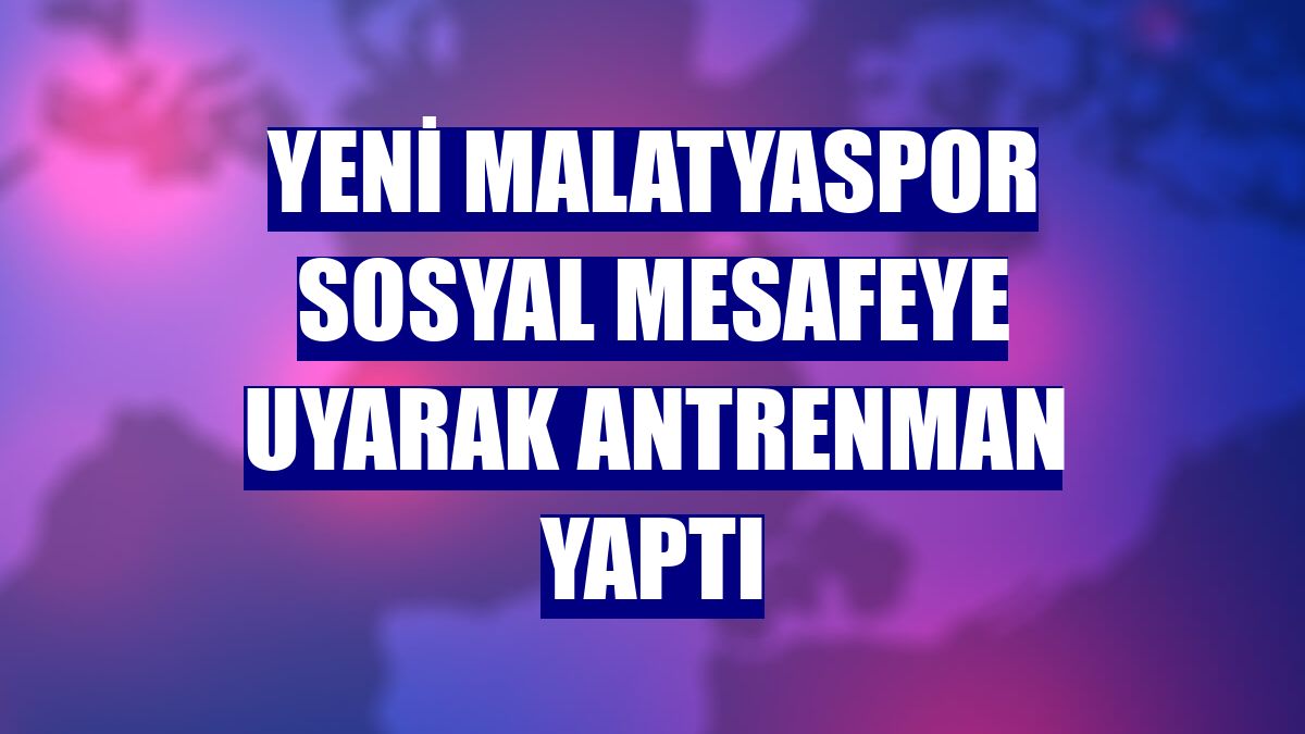 Yeni Malatyaspor sosyal mesafeye uyarak antrenman yaptı