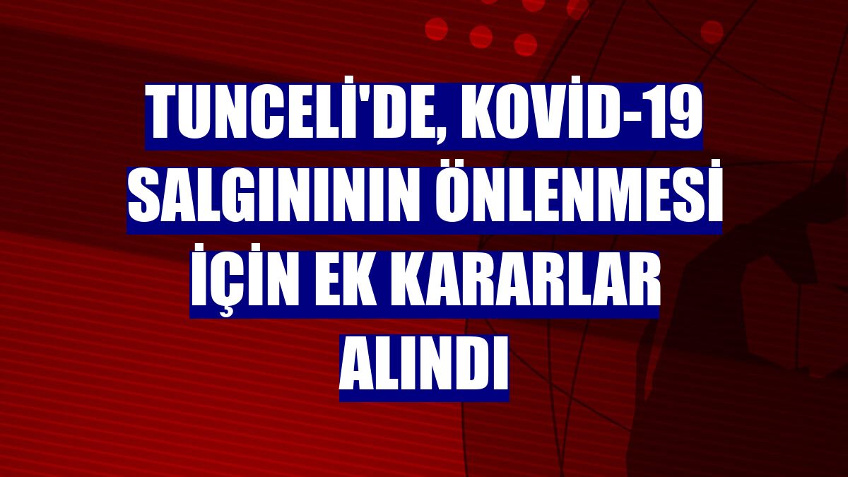 Tunceli'de, Kovid-19 salgınının önlenmesi için ek kararlar alındı