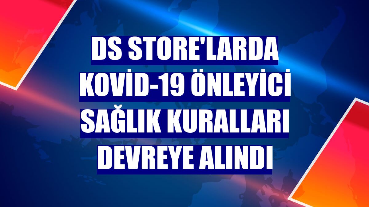 DS Store'larda Kovid-19 önleyici sağlık kuralları devreye alındı
