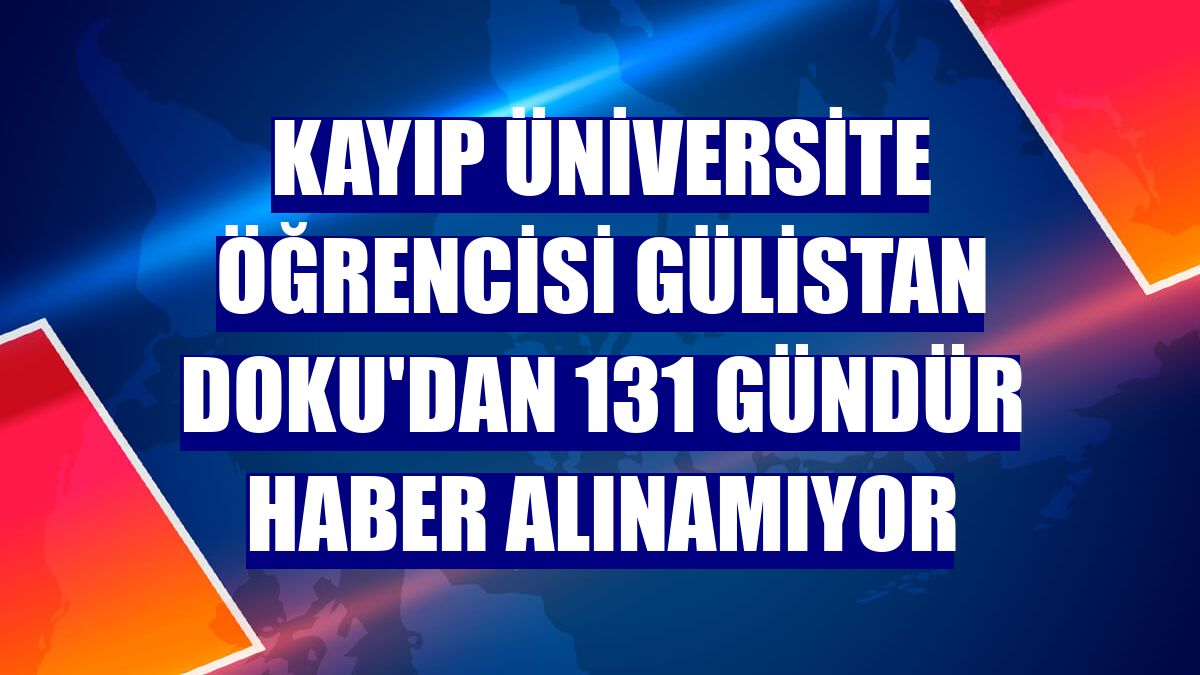 Kayıp üniversite öğrencisi Gülistan Doku'dan 131 gündür haber alınamıyor