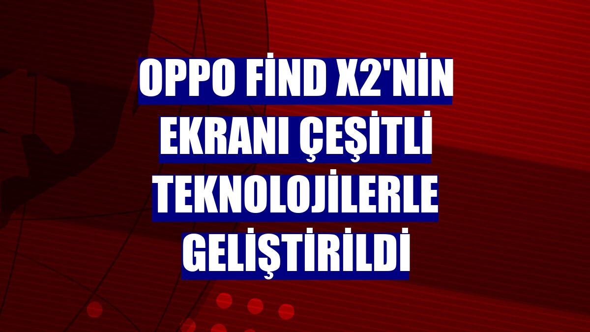 OPPO Find X2'nin ekranı çeşitli teknolojilerle geliştirildi