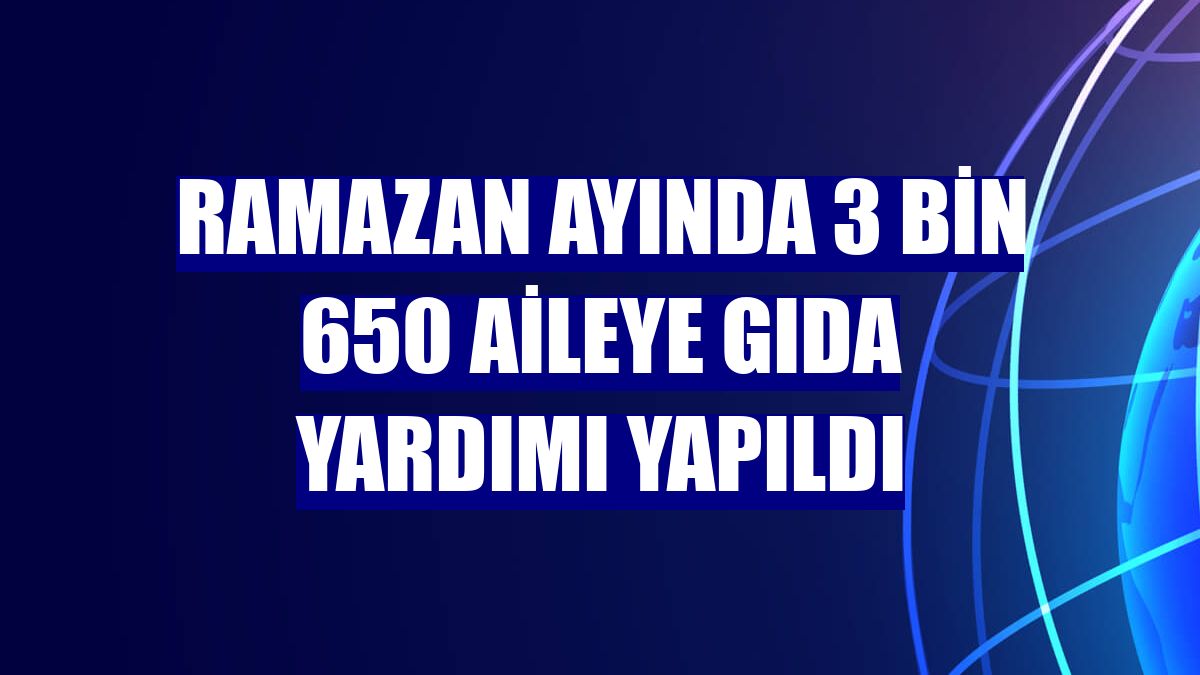 Ramazan ayında 3 bin 650 aileye gıda yardımı yapıldı