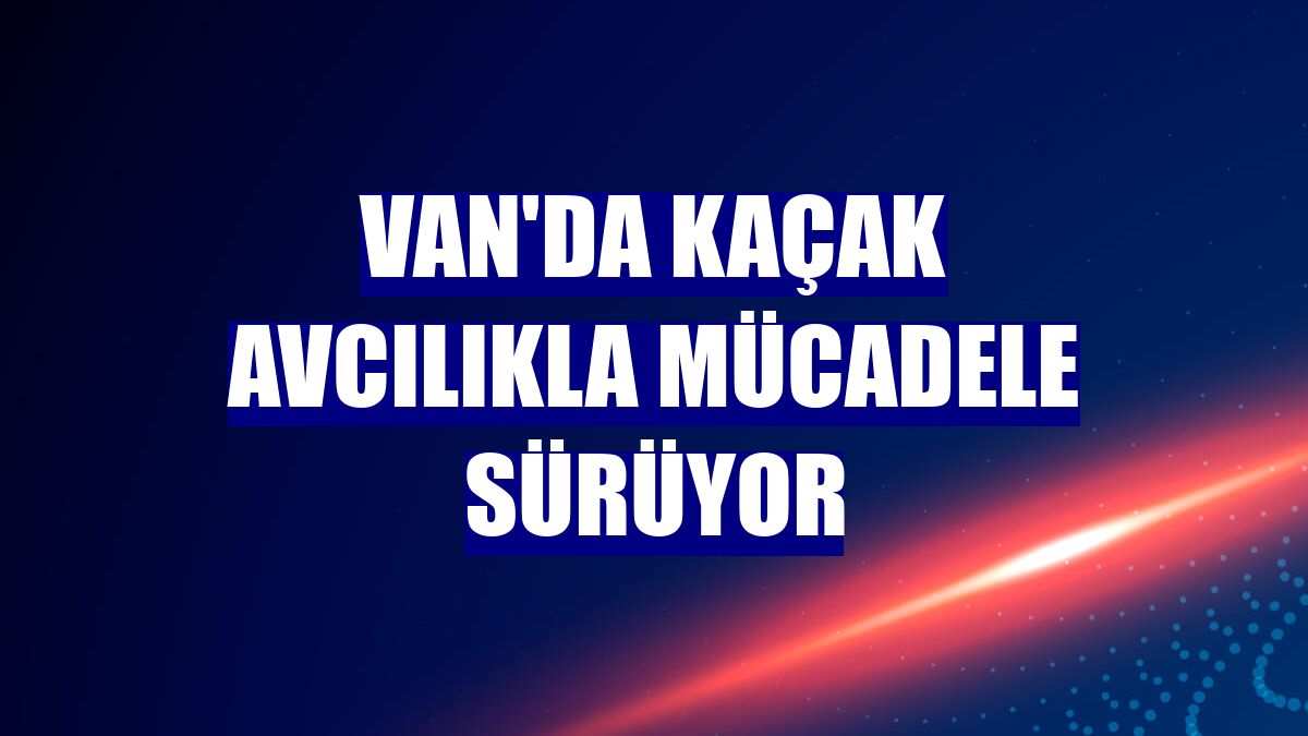 Van'da kaçak avcılıkla mücadele sürüyor