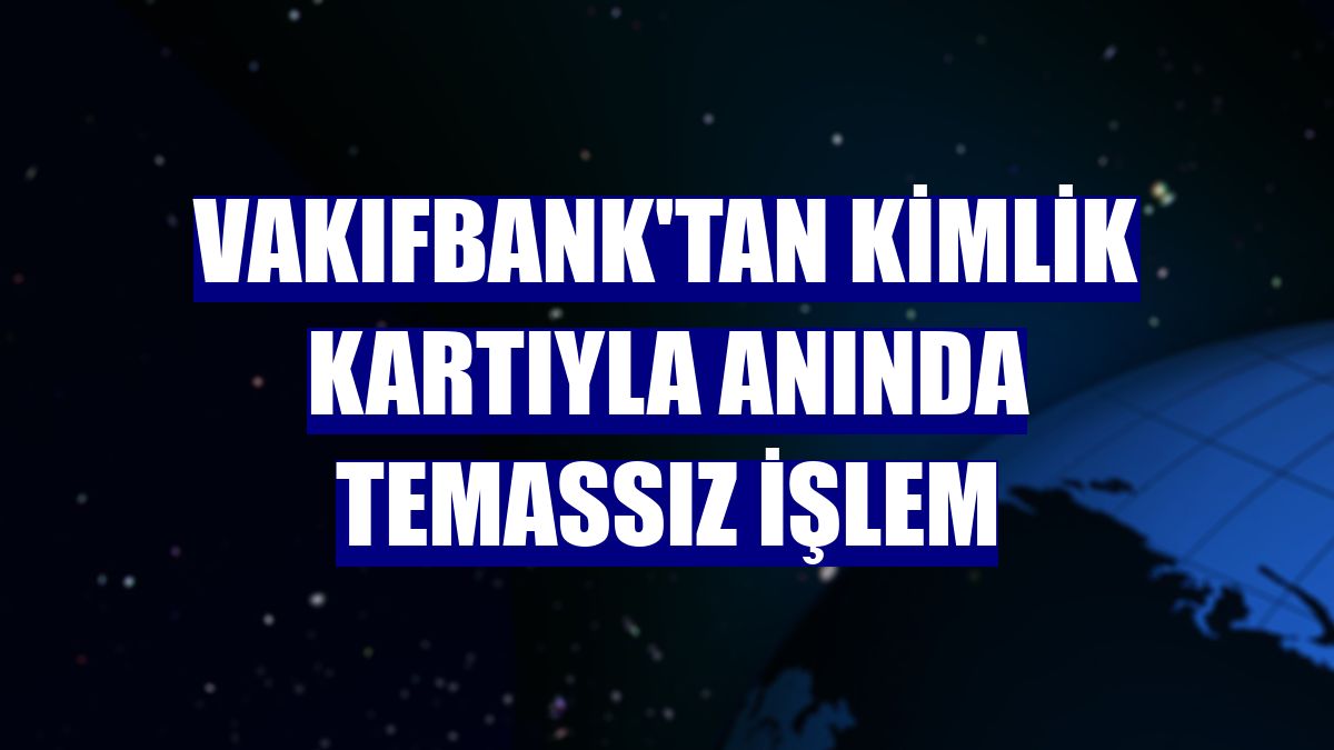 VakıfBank'tan kimlik kartıyla anında temassız işlem