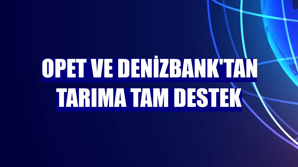 Opet ve Denizbank'tan tarıma tam destek