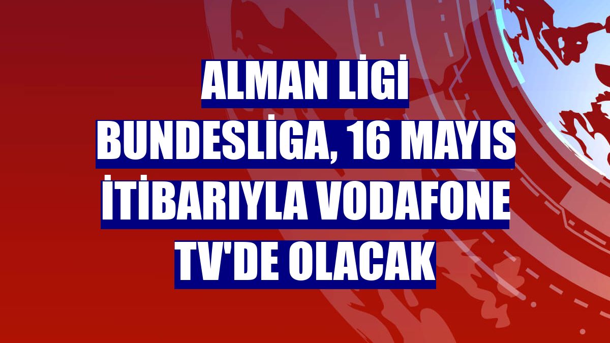 Alman ligi Bundesliga, 16 Mayıs itibarıyla Vodafone TV'de olacak