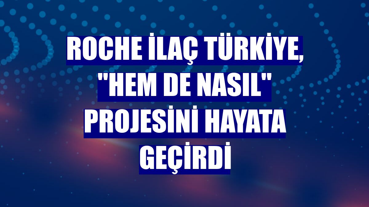 Roche İlaç Türkiye, "Hem de Nasıl" projesini hayata geçirdi