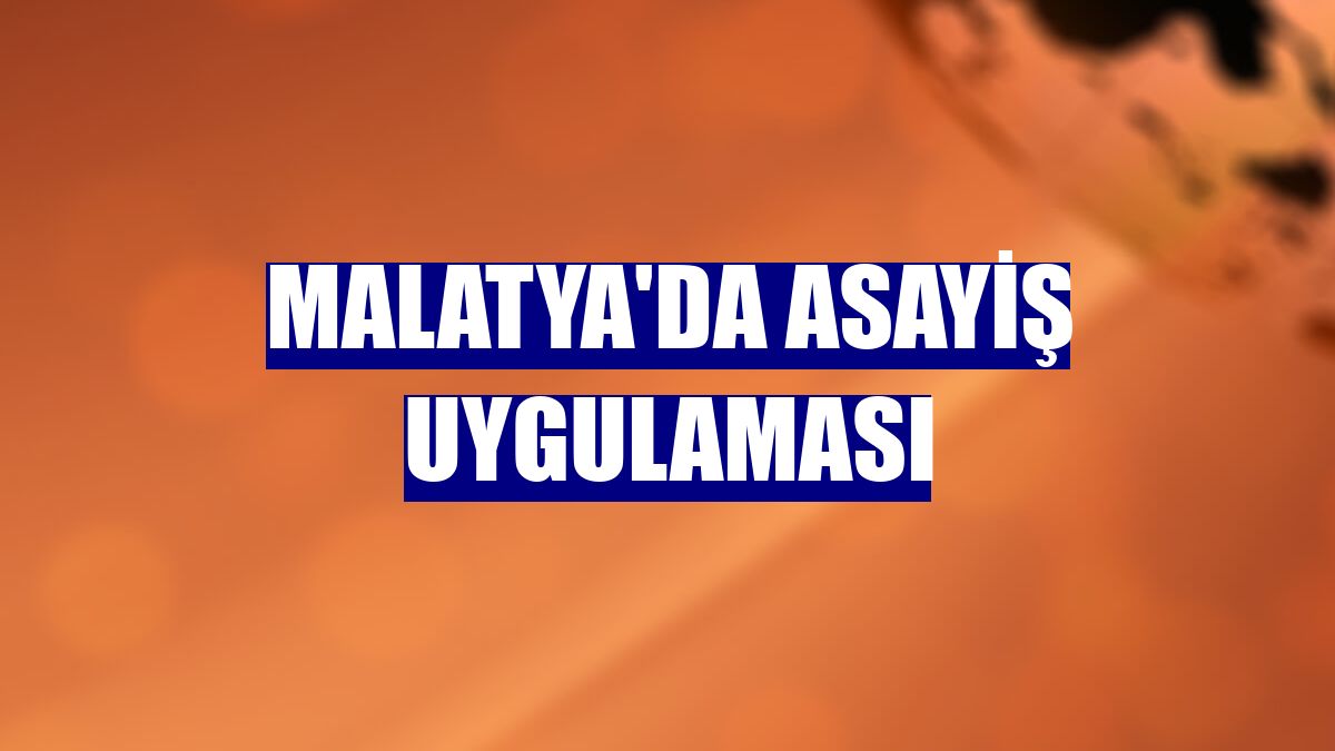 Malatya'da asayiş uygulaması