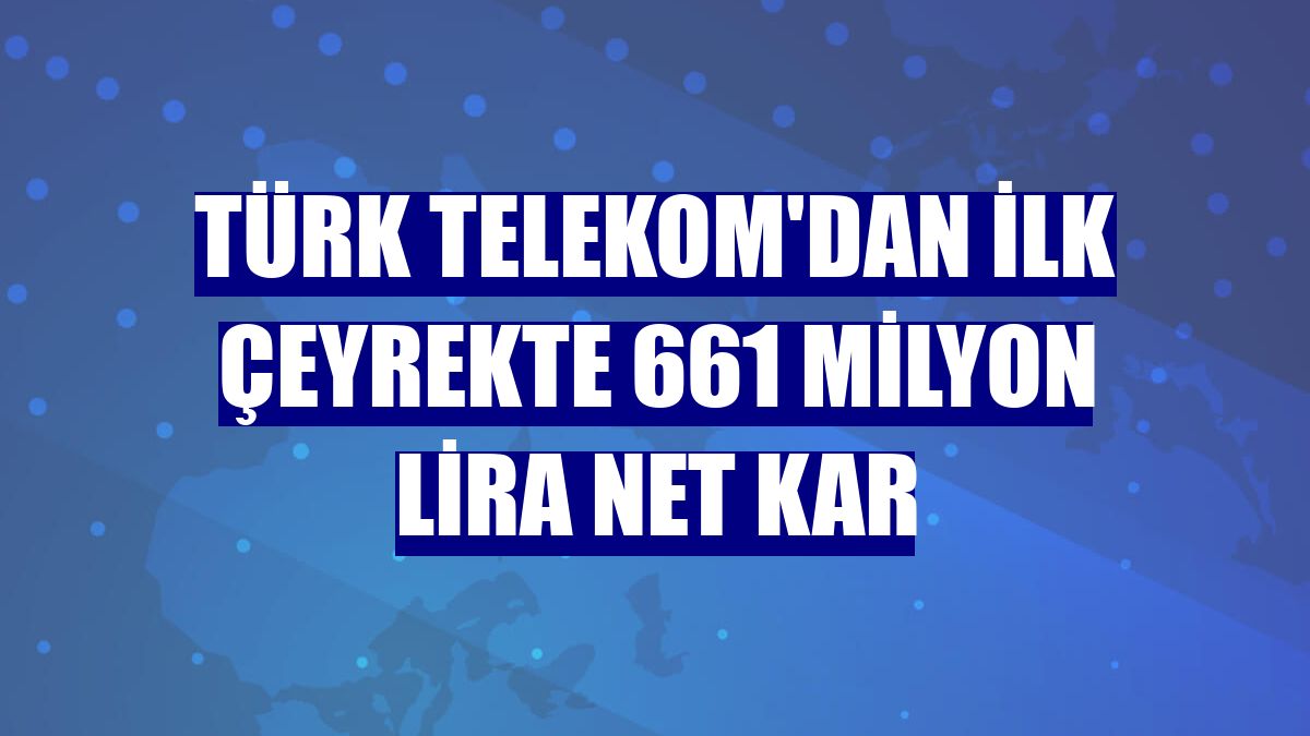 Türk Telekom'dan ilk çeyrekte 661 milyon lira net kar
