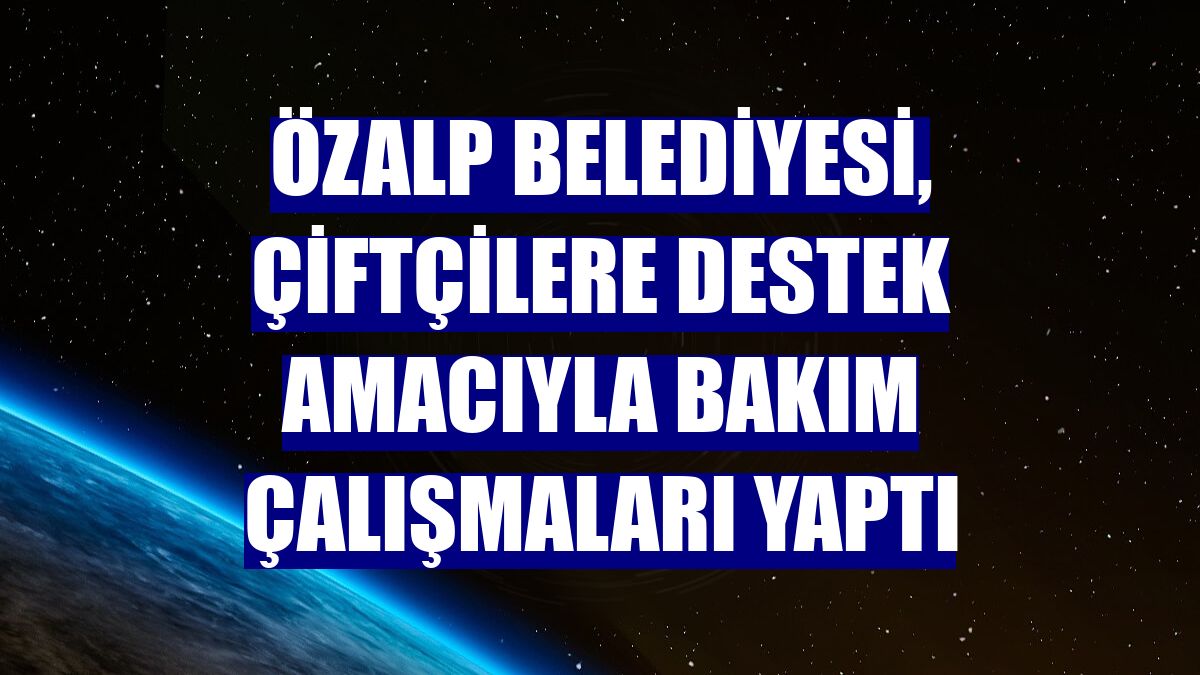 Özalp Belediyesi, çiftçilere destek amacıyla bakım çalışmaları yaptı