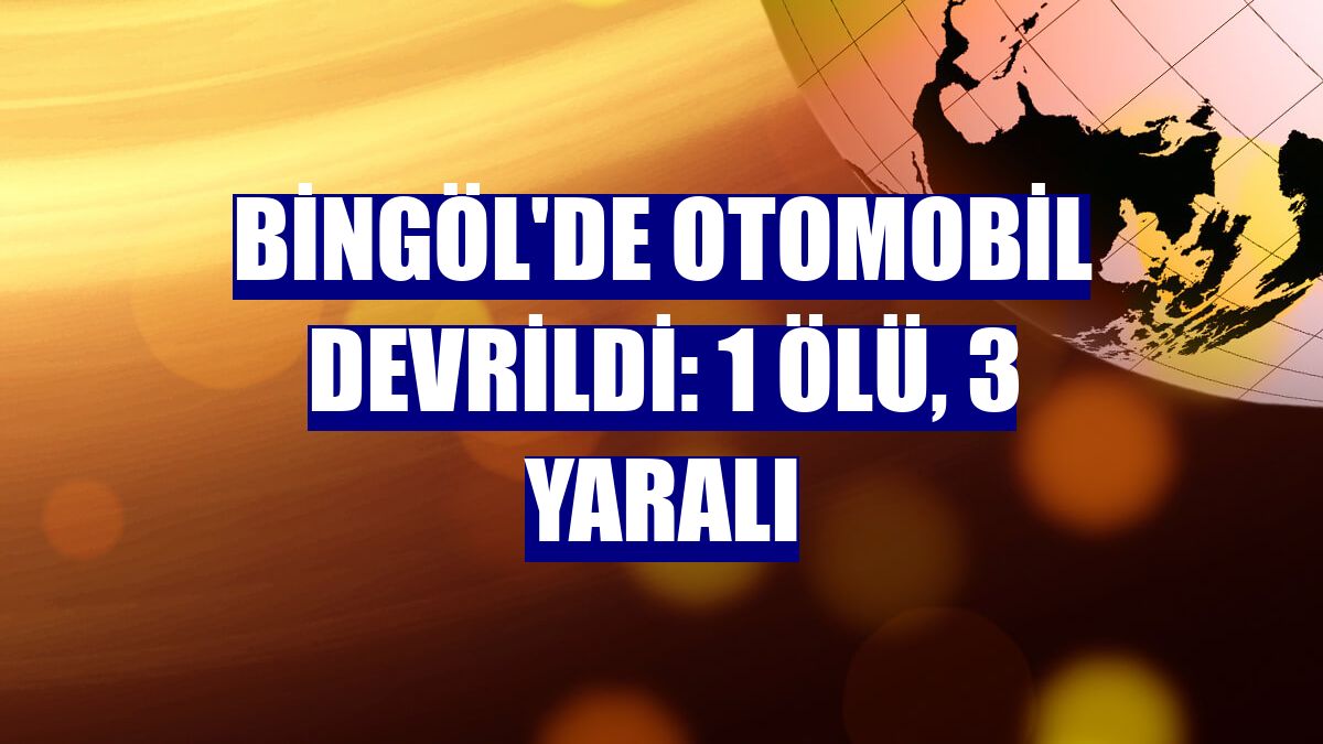 Bingöl'de otomobil devrildi: 1 ölü, 3 yaralı