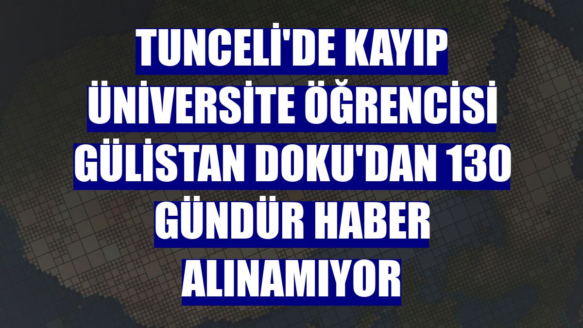 Tunceli'de kayıp üniversite öğrencisi Gülistan Doku'dan 130 gündür haber alınamıyor