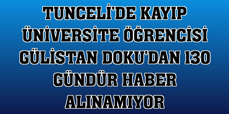 Tunceli'de kayıp üniversite öğrencisi Gülistan Doku'dan 130 gündür haber alınamıyor
