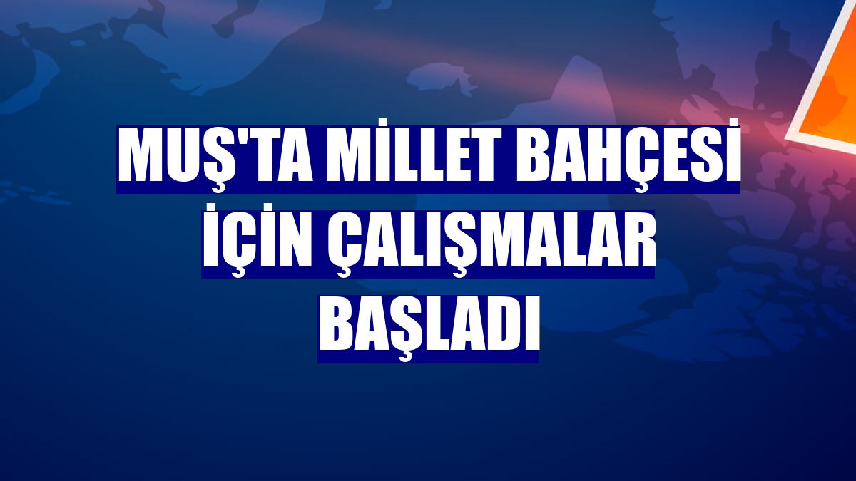 Muş'ta Millet Bahçesi için çalışmalar başladı