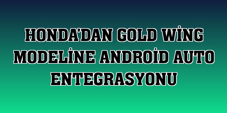 Honda'dan Gold Wing modeline Android Auto entegrasyonu