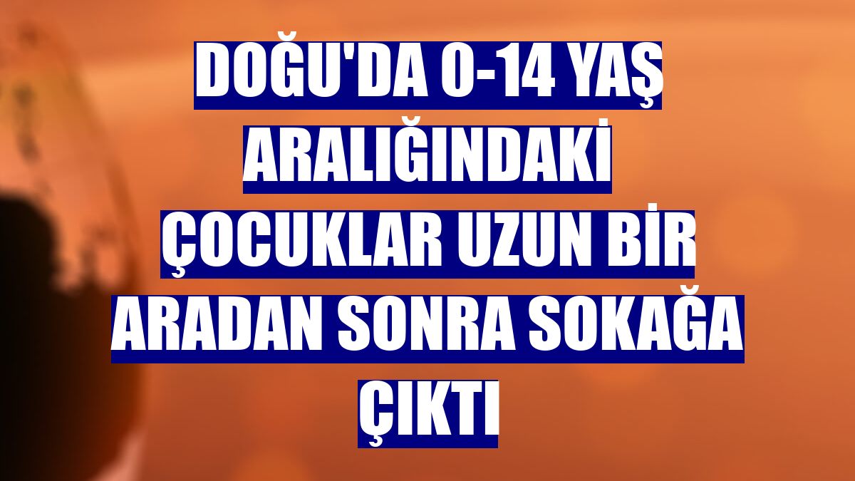 Doğu'da 0-14 yaş aralığındaki çocuklar uzun bir aradan sonra sokağa çıktı