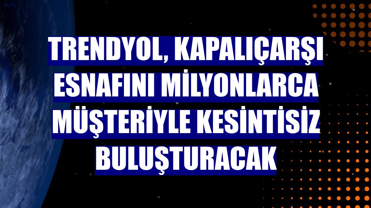 Trendyol, Kapalıçarşı esnafını milyonlarca müşteriyle kesintisiz buluşturacak